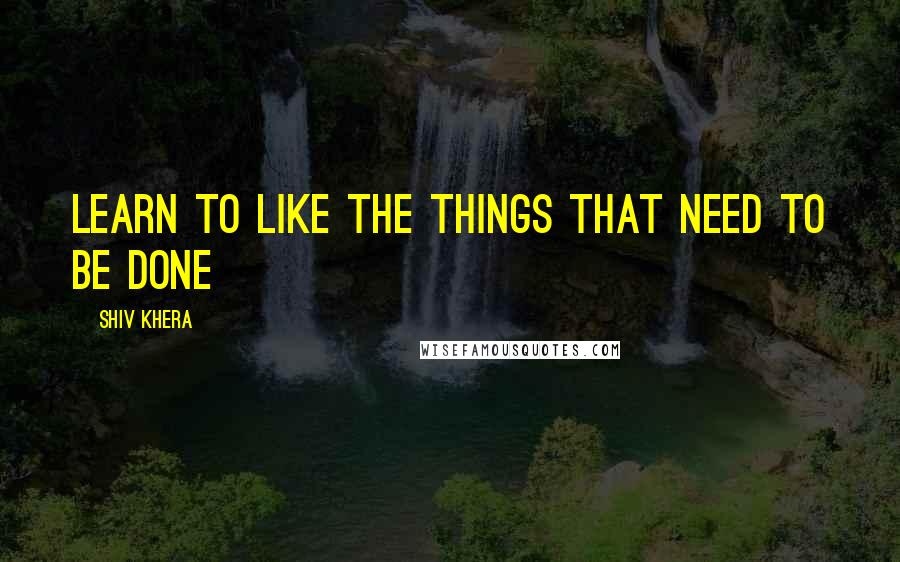 Shiv Khera Quotes: Learn to Like the Things That Need to be Done