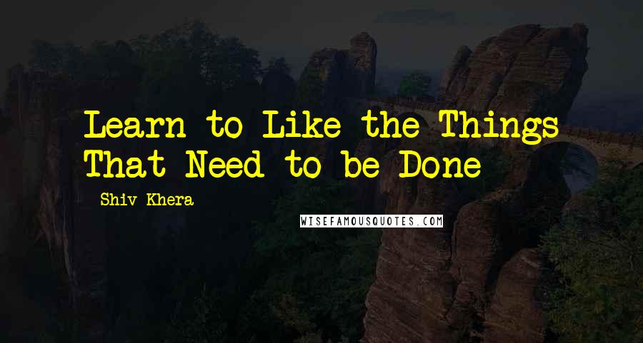 Shiv Khera Quotes: Learn to Like the Things That Need to be Done