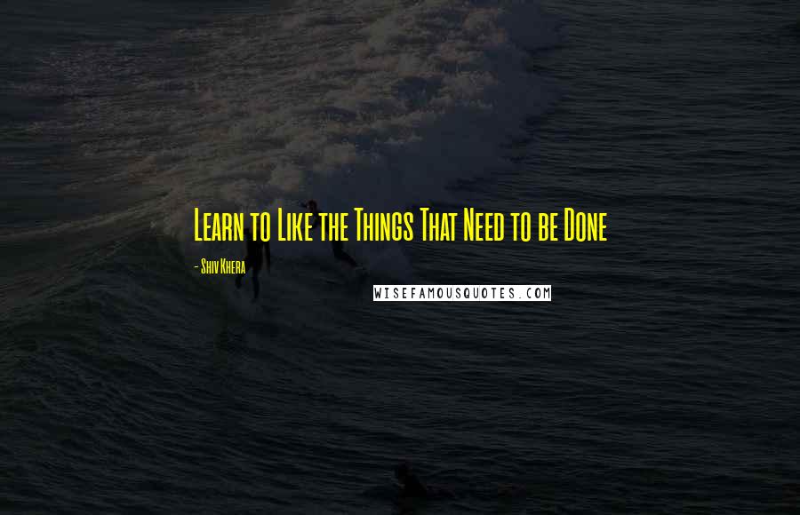 Shiv Khera Quotes: Learn to Like the Things That Need to be Done