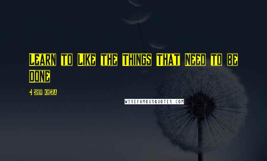 Shiv Khera Quotes: Learn to Like the Things That Need to be Done