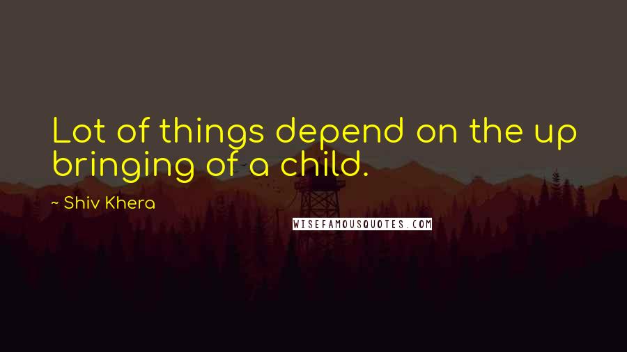 Shiv Khera Quotes: Lot of things depend on the up bringing of a child.