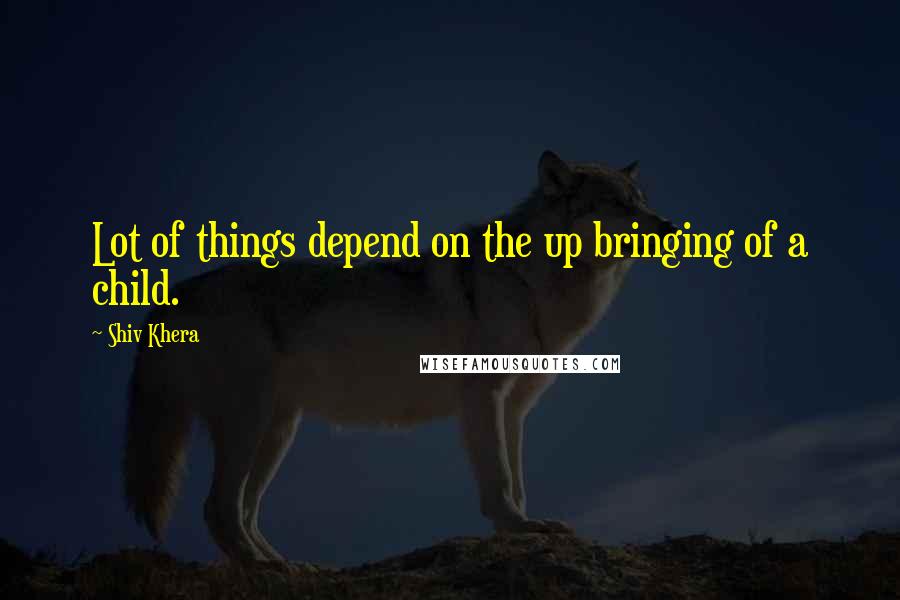 Shiv Khera Quotes: Lot of things depend on the up bringing of a child.