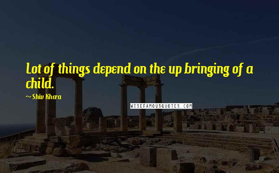 Shiv Khera Quotes: Lot of things depend on the up bringing of a child.