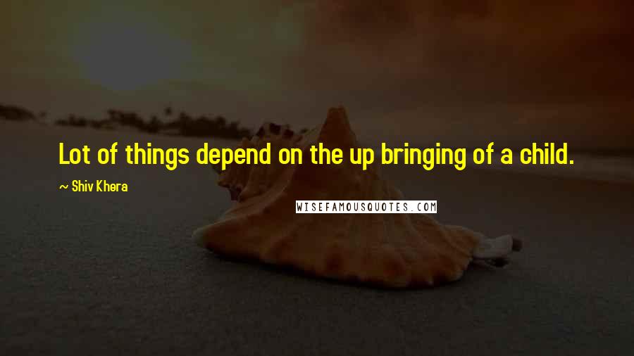 Shiv Khera Quotes: Lot of things depend on the up bringing of a child.