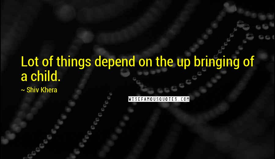Shiv Khera Quotes: Lot of things depend on the up bringing of a child.