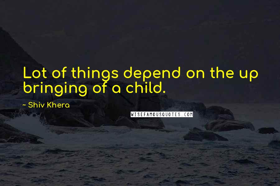 Shiv Khera Quotes: Lot of things depend on the up bringing of a child.