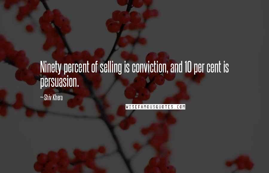 Shiv Khera Quotes: Ninety percent of selling is conviction, and 10 per cent is persuasion.