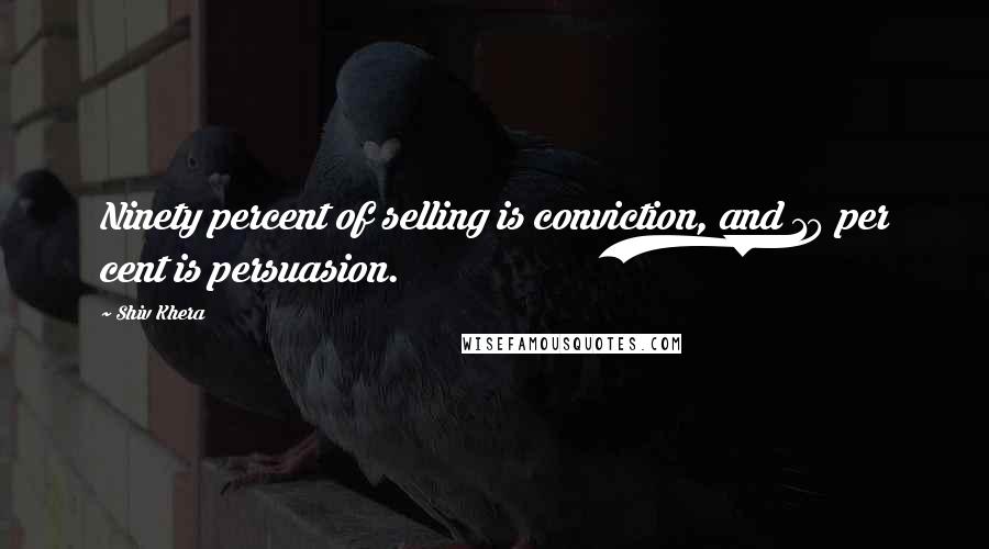 Shiv Khera Quotes: Ninety percent of selling is conviction, and 10 per cent is persuasion.