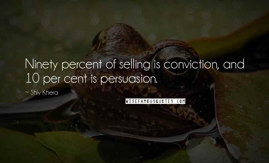 Shiv Khera Quotes: Ninety percent of selling is conviction, and 10 per cent is persuasion.