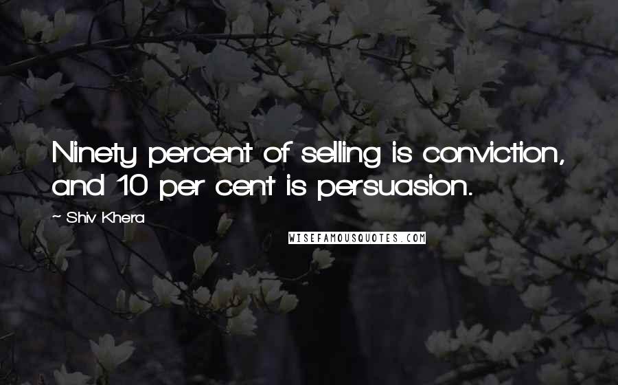 Shiv Khera Quotes: Ninety percent of selling is conviction, and 10 per cent is persuasion.