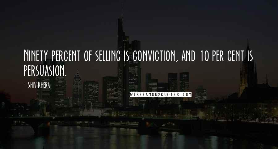 Shiv Khera Quotes: Ninety percent of selling is conviction, and 10 per cent is persuasion.