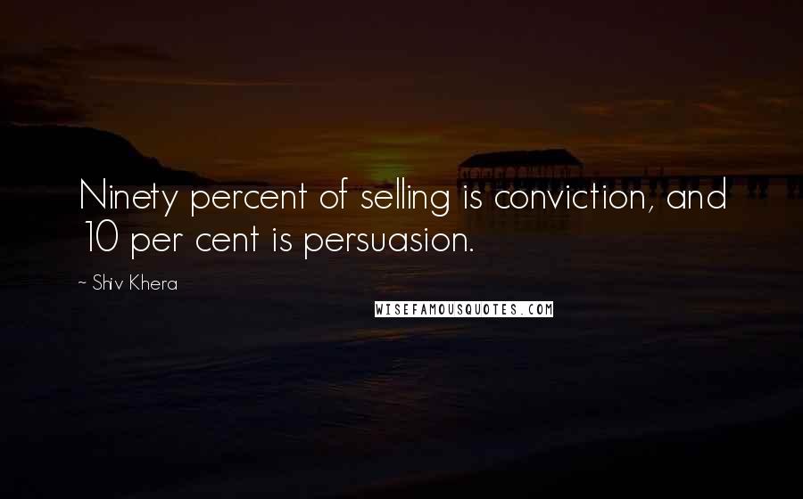 Shiv Khera Quotes: Ninety percent of selling is conviction, and 10 per cent is persuasion.