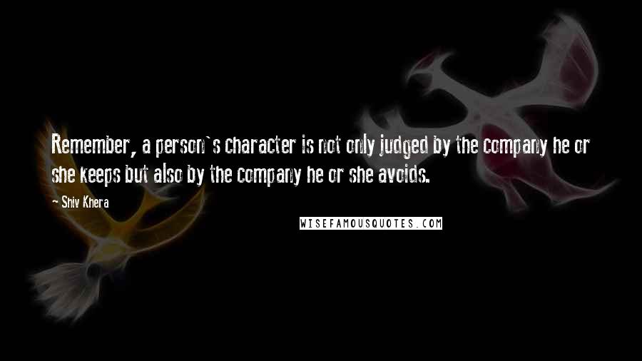 Shiv Khera Quotes: Remember, a person's character is not only judged by the company he or she keeps but also by the company he or she avoids.