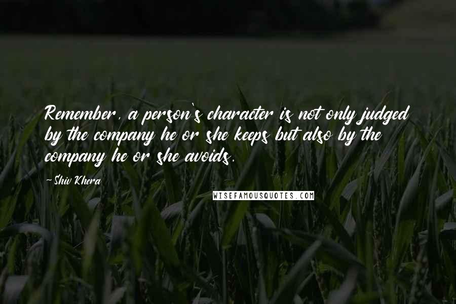 Shiv Khera Quotes: Remember, a person's character is not only judged by the company he or she keeps but also by the company he or she avoids.