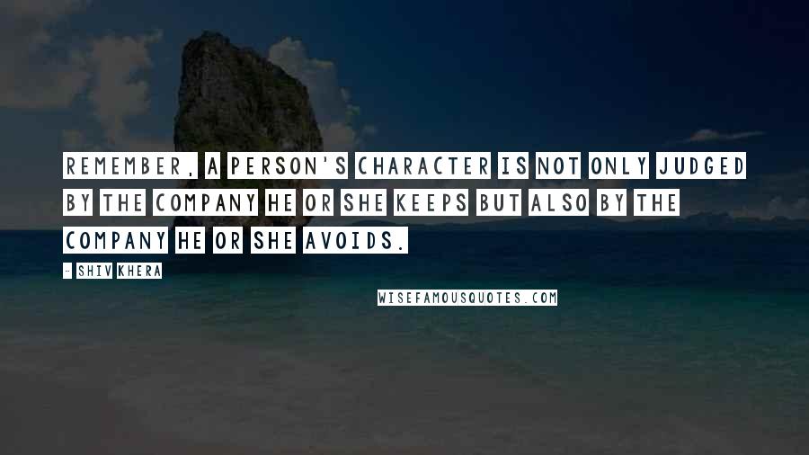 Shiv Khera Quotes: Remember, a person's character is not only judged by the company he or she keeps but also by the company he or she avoids.