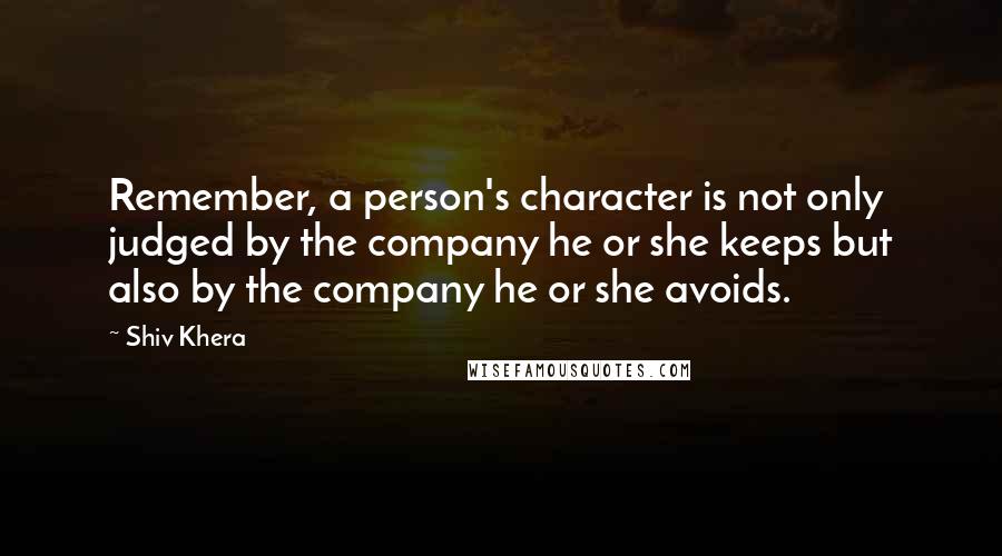 Shiv Khera Quotes: Remember, a person's character is not only judged by the company he or she keeps but also by the company he or she avoids.