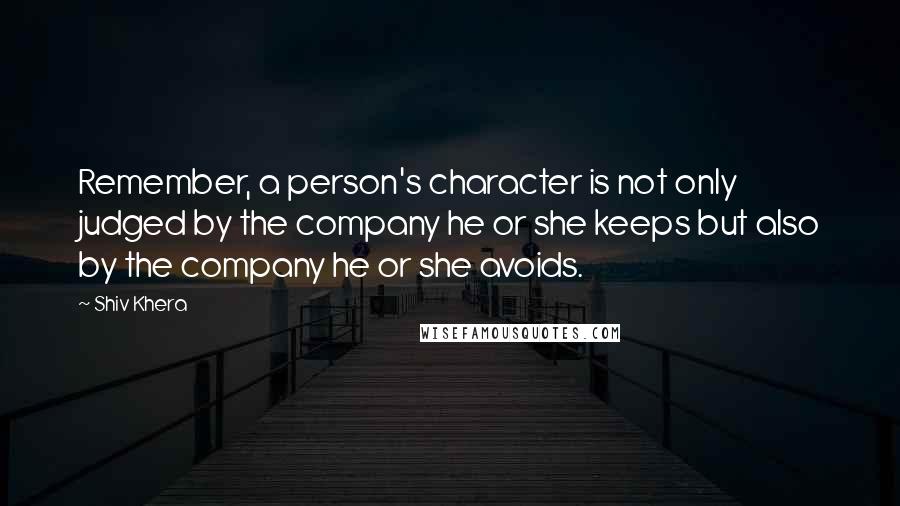 Shiv Khera Quotes: Remember, a person's character is not only judged by the company he or she keeps but also by the company he or she avoids.