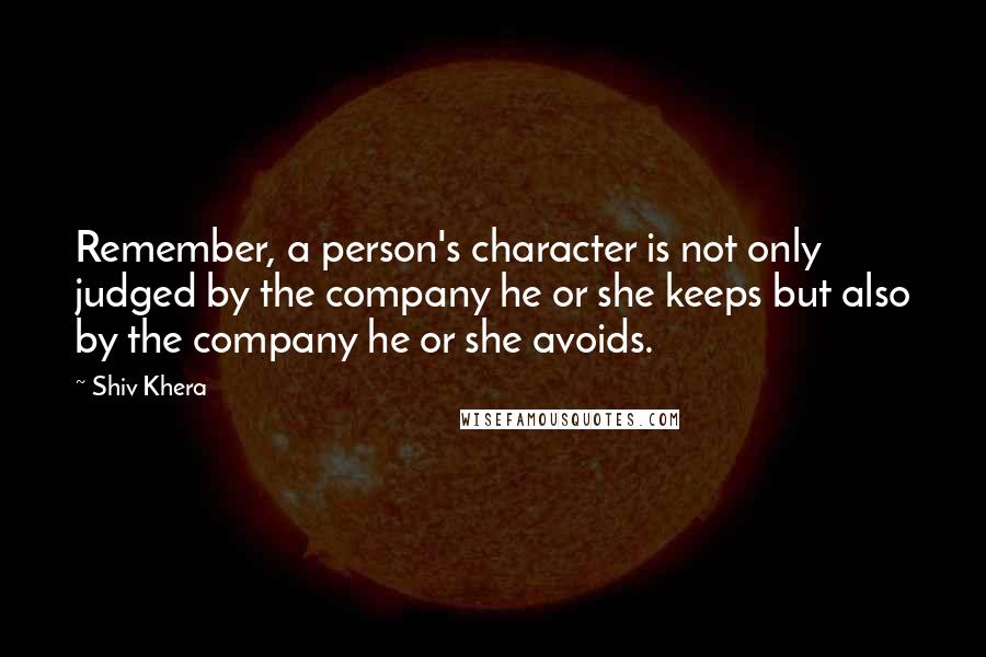 Shiv Khera Quotes: Remember, a person's character is not only judged by the company he or she keeps but also by the company he or she avoids.