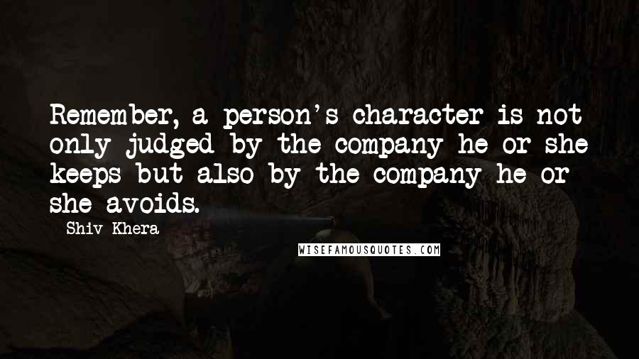 Shiv Khera Quotes: Remember, a person's character is not only judged by the company he or she keeps but also by the company he or she avoids.