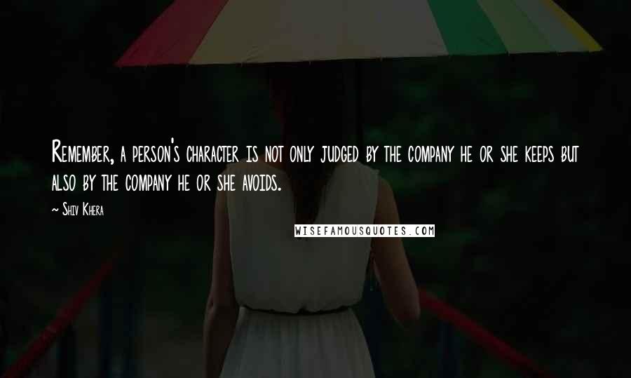 Shiv Khera Quotes: Remember, a person's character is not only judged by the company he or she keeps but also by the company he or she avoids.