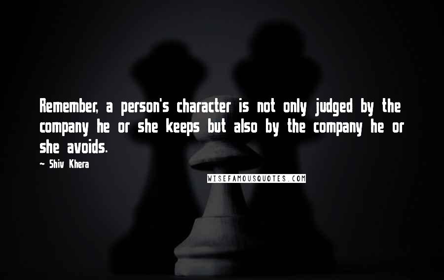 Shiv Khera Quotes: Remember, a person's character is not only judged by the company he or she keeps but also by the company he or she avoids.