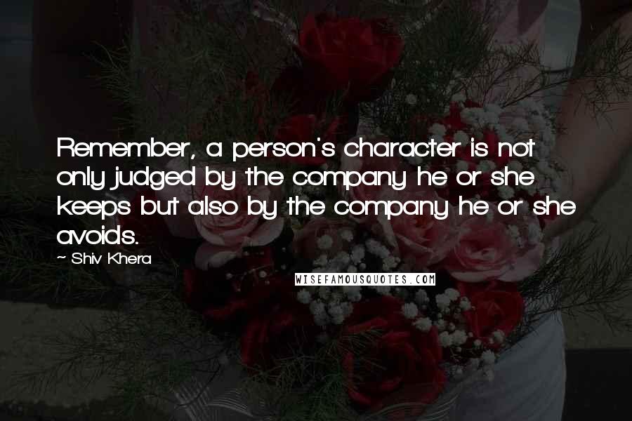 Shiv Khera Quotes: Remember, a person's character is not only judged by the company he or she keeps but also by the company he or she avoids.