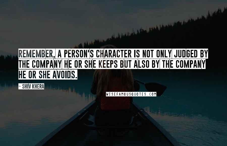 Shiv Khera Quotes: Remember, a person's character is not only judged by the company he or she keeps but also by the company he or she avoids.