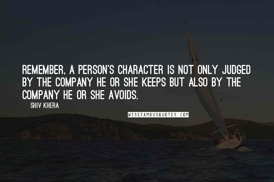 Shiv Khera Quotes: Remember, a person's character is not only judged by the company he or she keeps but also by the company he or she avoids.