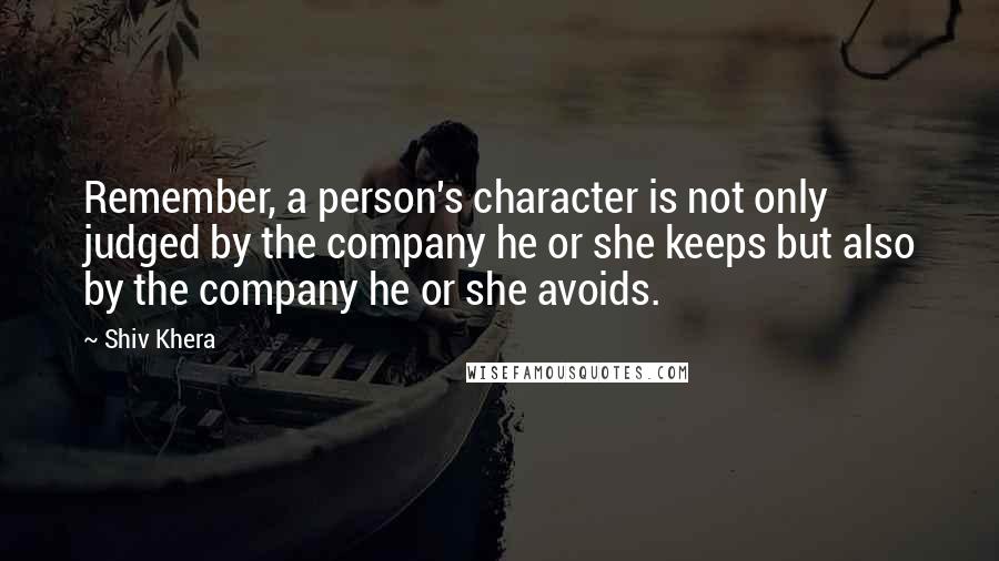 Shiv Khera Quotes: Remember, a person's character is not only judged by the company he or she keeps but also by the company he or she avoids.