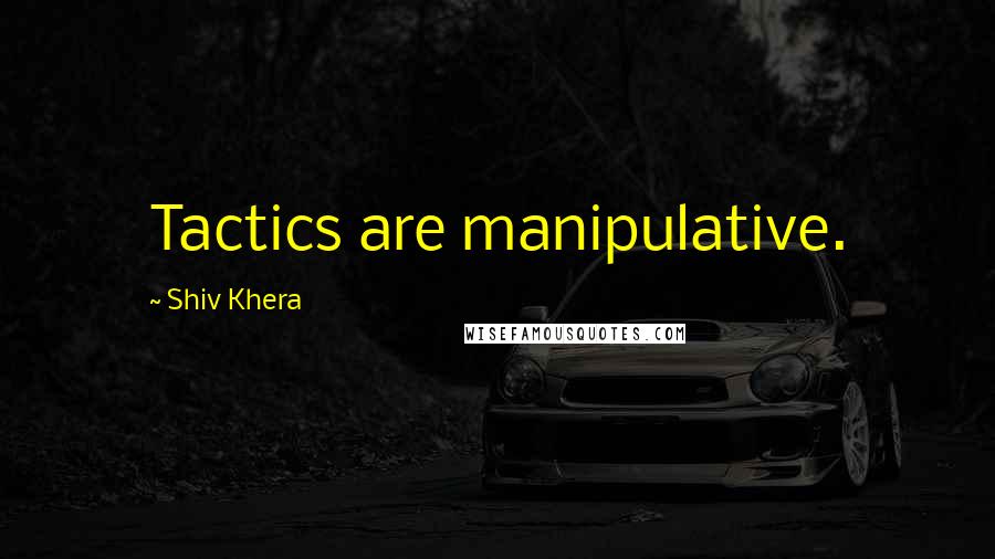 Shiv Khera Quotes: Tactics are manipulative.