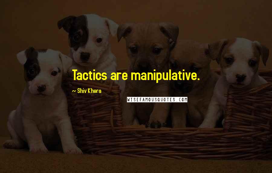 Shiv Khera Quotes: Tactics are manipulative.