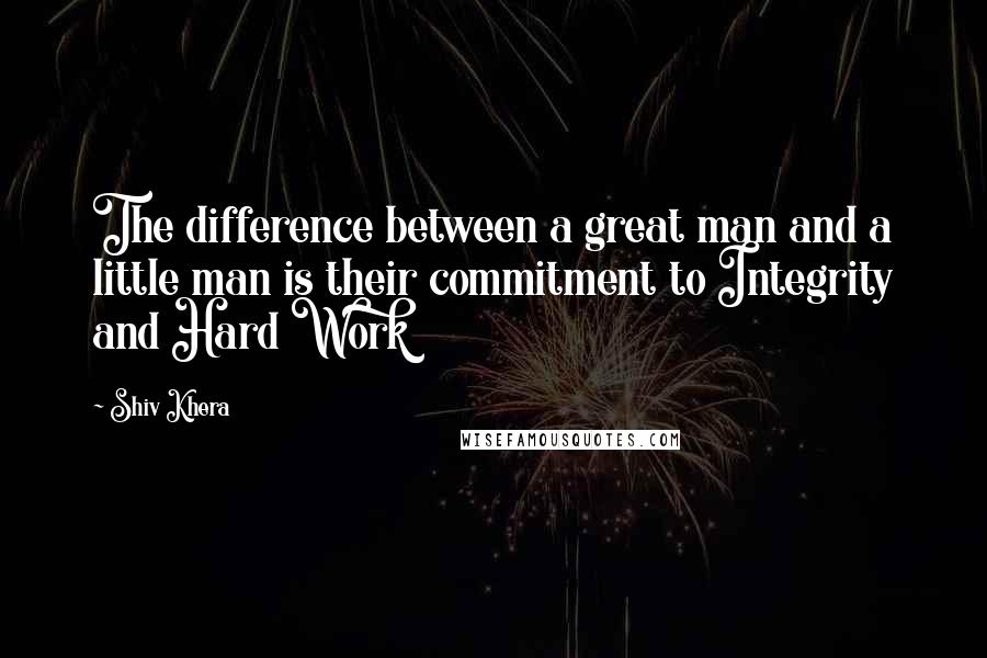 Shiv Khera Quotes: The difference between a great man and a little man is their commitment to Integrity and Hard Work