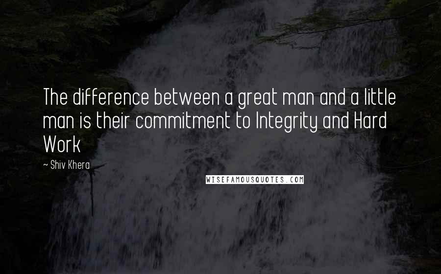 Shiv Khera Quotes: The difference between a great man and a little man is their commitment to Integrity and Hard Work