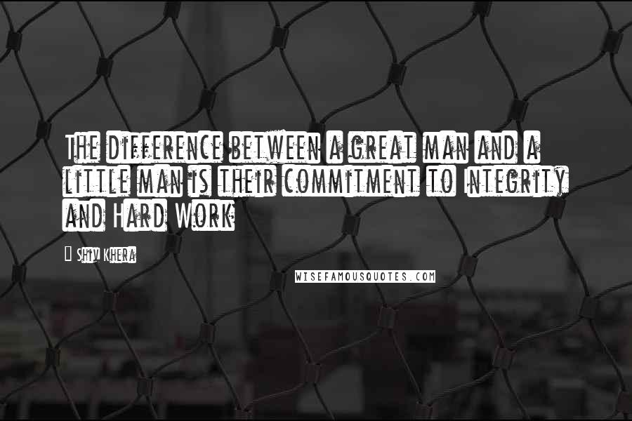 Shiv Khera Quotes: The difference between a great man and a little man is their commitment to Integrity and Hard Work