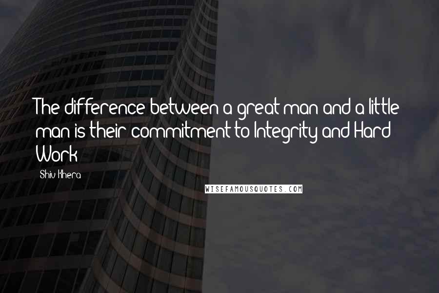 Shiv Khera Quotes: The difference between a great man and a little man is their commitment to Integrity and Hard Work