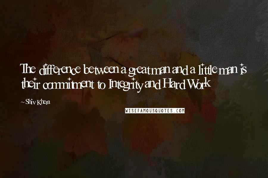 Shiv Khera Quotes: The difference between a great man and a little man is their commitment to Integrity and Hard Work