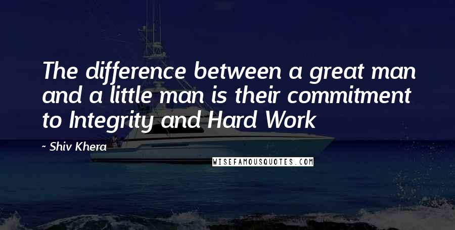 Shiv Khera Quotes: The difference between a great man and a little man is their commitment to Integrity and Hard Work