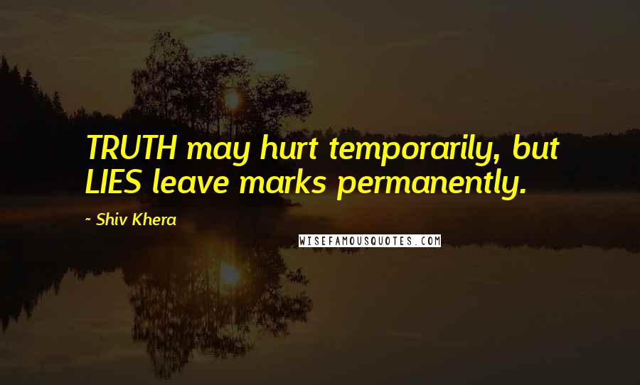 Shiv Khera Quotes: TRUTH may hurt temporarily, but LIES leave marks permanently.