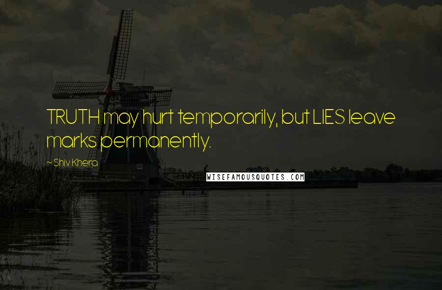 Shiv Khera Quotes: TRUTH may hurt temporarily, but LIES leave marks permanently.