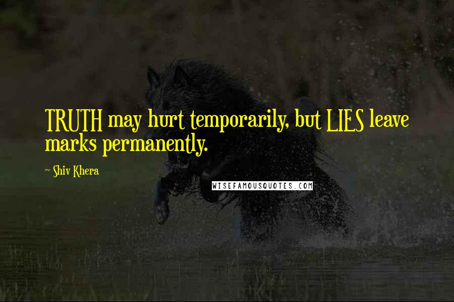 Shiv Khera Quotes: TRUTH may hurt temporarily, but LIES leave marks permanently.