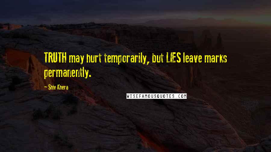 Shiv Khera Quotes: TRUTH may hurt temporarily, but LIES leave marks permanently.