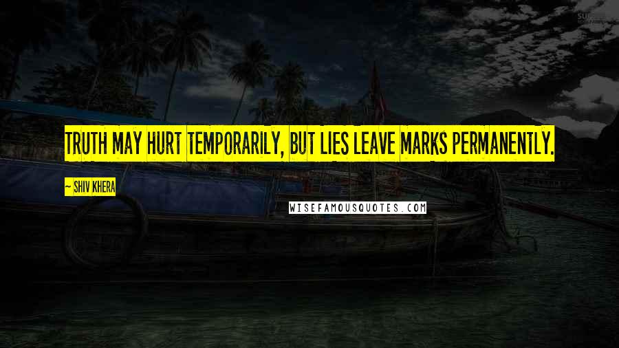 Shiv Khera Quotes: TRUTH may hurt temporarily, but LIES leave marks permanently.