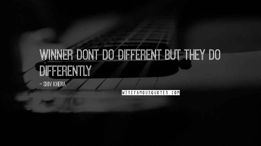 Shiv Khera Quotes: Winner dont do different but they do differently