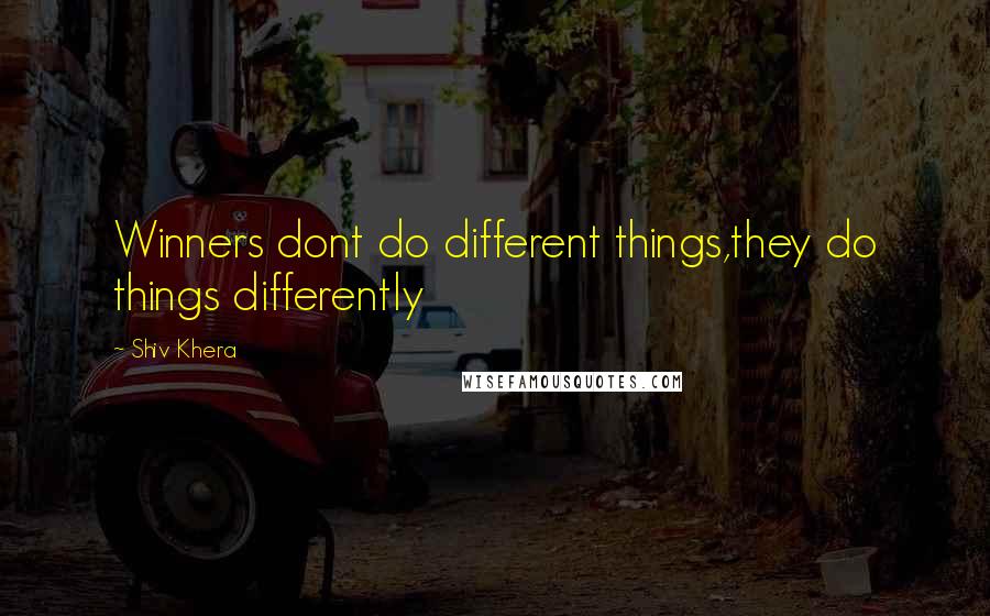 Shiv Khera Quotes: Winners dont do different things,they do things differently