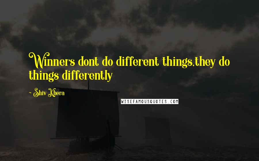 Shiv Khera Quotes: Winners dont do different things,they do things differently