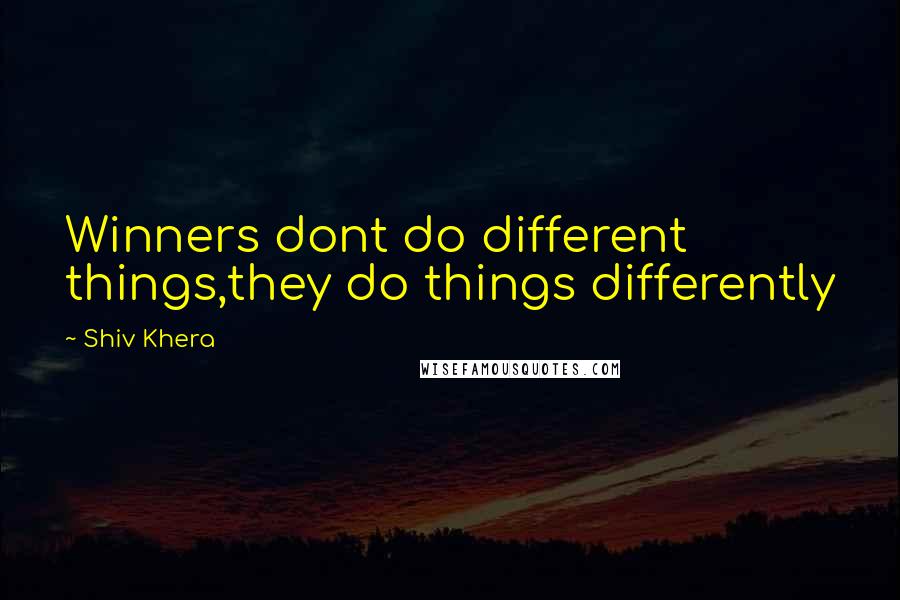 Shiv Khera Quotes: Winners dont do different things,they do things differently