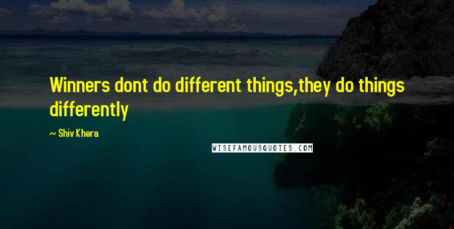 Shiv Khera Quotes: Winners dont do different things,they do things differently