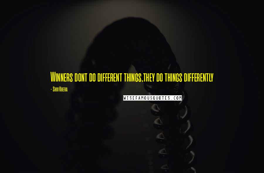 Shiv Khera Quotes: Winners dont do different things,they do things differently