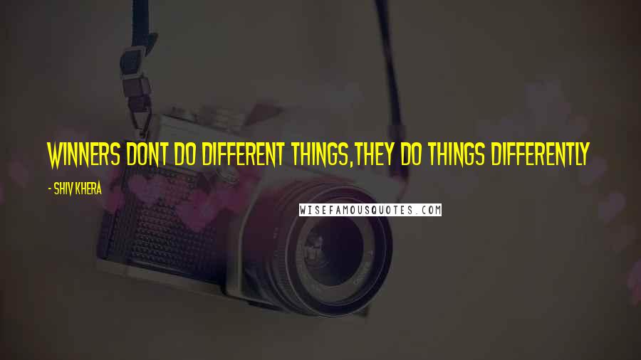 Shiv Khera Quotes: Winners dont do different things,they do things differently