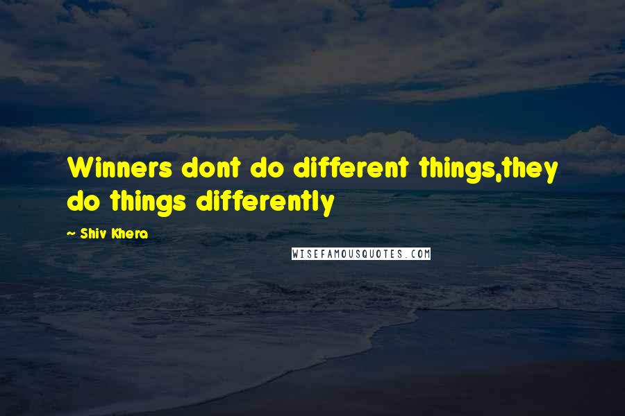 Shiv Khera Quotes: Winners dont do different things,they do things differently